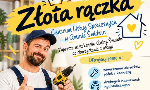 Na plakacie  w górnej części na żółtym  tle widnieje napis złota rączka a poniżej informacja, iż Centrum Usług Społecznych w Gminie Świdwin zaprasza mieszkańców Gminy Świdwin do skorzystania z usługi. Obok  po prawej stronie znajduje się  grafika domku i serca a poniżej po lewej stronie zdjęcie fachowca  trzymającego w dłoni wkrętarkę. Obok znajduje się  wypunktowana nazwa konkretnych czynności i grafika do każdej z nich. Treść informacji brzmi: Oferujemy pomoc w : Zawieszeniu obrazków, półek i karniszy i obok grafika klucza płasko oczkowego,  drobnych napraw hydraulicznych i grafika kranu, wymianie żarówek, gniazdek, baterii i obok grafika żarówki, regulacji drzwi, okien, szafek i obok grafika drzwi, montażu i naprawie mebli i grafika szafki i wielu innych. Poniżej  na jasnoniebieskim tle znajduje się informacja o treści : Usługa skierowana do osób starszych, samotnych oraz niesamodzielnych. Po prawej stronie podany jest numer telefonu do kontaktu 534 754 381. Z lewej strony widnieje krótki wierszyk o treści Cieknący kran spędza Ci sen z powiek? Szafa od tygodnia w kartonie na złożenie czeka? Wezwij speca, nie zwlekaj. Złota rączka wyzwań się nie boi! Wierci, skręca i naprawia. Zna na usterki wszelkie sposoby, na każde wyzwanie zawsze gotowy! U dołu znajdują się loga unijne to jest Fundusze Europejskie flaga Rzeczpospolitej Polska i Unii Europejskiej, Pomorze Zachodnie,  logo Centrum Usług Społecznych w Gminie Świdwin oraz herb Gminy Świdwin a poniżej  nazwa projektu „Rozwój Centrum Usług Społecznych w Gminie Świdwin" realizowanym w okresie od 01.09.2025 r. do 31.08.2028 r. przez Gminę Świdwin / Centrum Usług Społecznych w Gminie Świdwin w ramach Programu Fundusze Europejskie dla Pomorza Zachodniego 2021–2027, Działanie 6.18: Działania w celu zwiększenia równego i szybkiego dostępu do dobrej jakości trwałych i przystępnych cenowo usług,  numer projektu FEPZ.06.18-IP.01-0041/ 24.